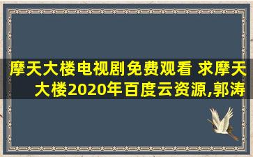 摩天大楼电视剧免费观看 求摩天大楼2020年百度云资源,郭涛主演的